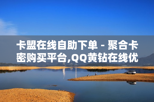 卡盟在线自助下单 - 聚合卡密购买平台,QQ黄钻在线优惠特卖 - ks赞在线自助下单便宜01