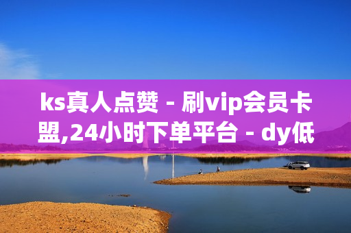 ks真人点赞 - 刷vip会员卡盟,24小时下单平台 - dy低价下单平台