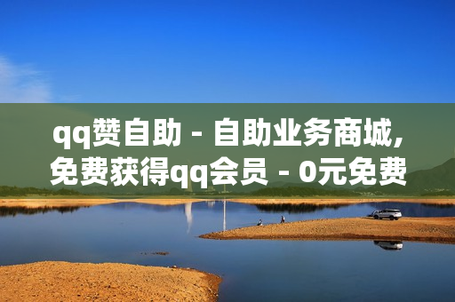 qq赞自助 - 自助业务商城,免费获得qq会员 - 0元免费领取全部皮肤