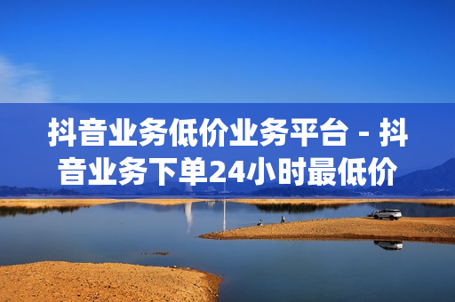 抖音业务低价业务平台 - 抖音业务下单24小时最低价,1元秒一万赞 - qq会员腾讯充值中心