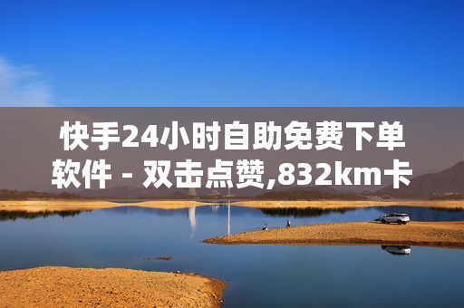 快手24小时自助免费下单软件 - 双击点赞,832km卡盟 - 快手免费网站