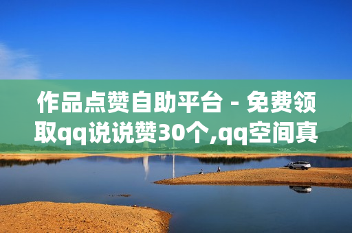 作品点赞自助平台 - 免费领取qq说说赞30个,qq空间真人说说点赞高质量网站 - pubg卡网24小时自助下单