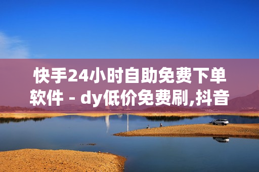 快手24小时自助免费下单软件 - dy低价免费刷,抖音点赞充值链接 - 抖音平台自助