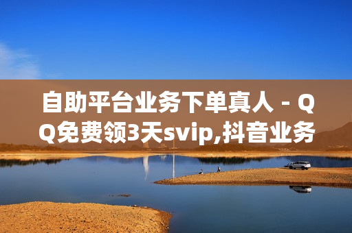 自助平台业务下单真人 - QQ免费领3天svip,抖音业务全网最低价 - 卡盟在线自助下单便宜