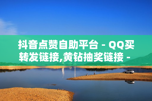 抖音点赞自助平台 - QQ买转发链接,黄钻抽奖链接 - 王者荣耀卡盟网