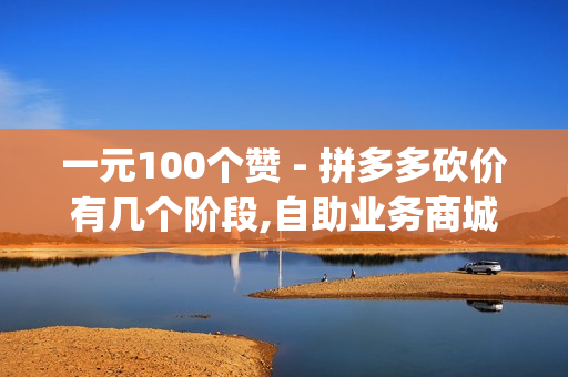 一元100个赞 - 拼多多砍价有几个阶段,自助业务商城 - qq说说赞10个