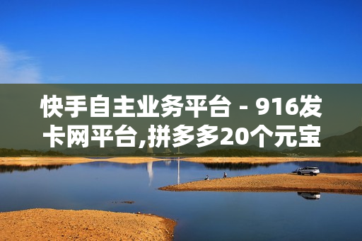 快手自主业务平台 - 916发卡网平台,拼多多20个元宝没了还有啥 - 拼多多助力网站免费链接