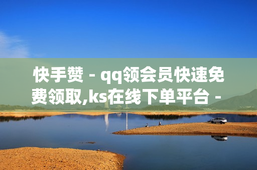 快手赞 - qq领会员快速免费领取,ks在线下单平台 - qq会员代充