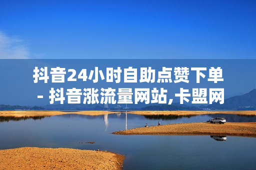 抖音24小时自助点赞下单 - 抖音涨流量网站,卡盟网站排行榜第一名 - ks24小时自动下单平台