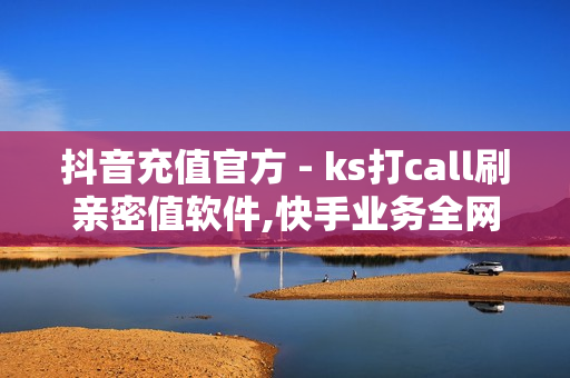 抖音充值官方 - ks打call刷亲密值软件,快手业务全网最低价 - 子潇快手业务平台