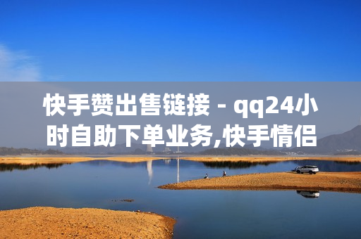 快手赞出售链接 - qq24小时自助下单业务,快手情侣关系刷分 - qq会员代充