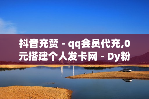 抖音充赞 - qq会员代充,0元搭建个人发卡网 - Dy粉丝业务