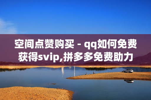 空间点赞购买 - qq如何免费获得svip,拼多多免费助力 - 和平精英发卡网平台