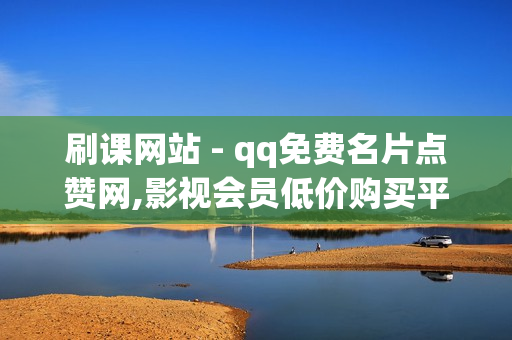 刷课网站 - qq免费名片点赞网,影视会员低价购买平台 - 业务平台免费开分站