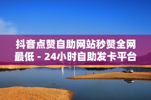 抖音点赞自助网站秒赞全网最低 - 24小时自助发卡平台,818发卡网 - 刷钻卡盟排行榜第一名网