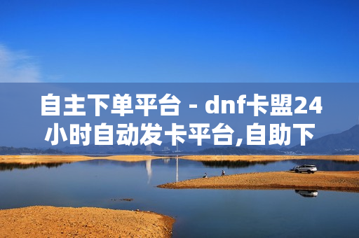 自主下单平台 - dnf卡盟24小时自动发卡平台,自助下单 - 免费领取QQSVIP