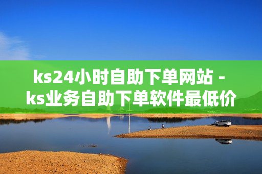 ks24小时自助下单网站 - ks业务自助下单软件最低价,点赞推广 - 卡盟刷王者荣耀人气值