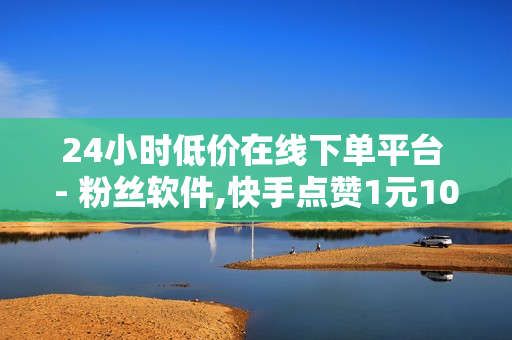 24小时低价在线下单平台 - 粉丝软件,快手点赞1元100个赞购买网址 - 24小时网红点赞业务区