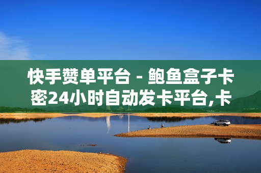 快手赞单平台 - 鲍鱼盒子卡密24小时自动发卡平台,卡盟发卡自助平台 - 黑科技引流工具