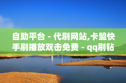 自助平台 - 代刷网站,卡盟快手刷播放双击免费 - qq刷钻网站全网最低价啊