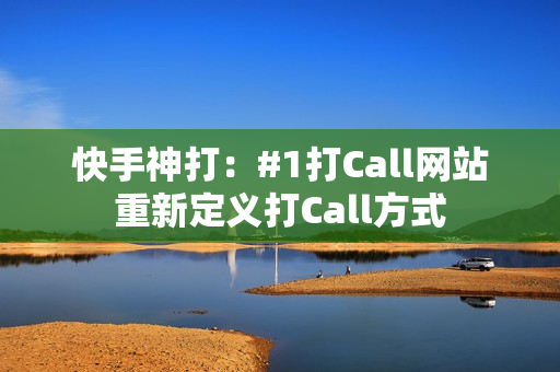 快手神打：#1打Call网站重新定义打Call方式