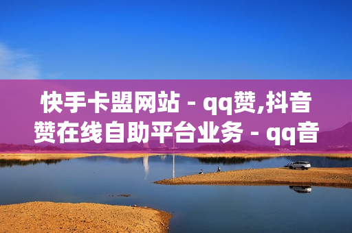 快手卡盟网站 - qq赞,抖音赞在线自助平台业务 - qq音乐人粉丝 下单 全网最低