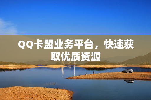 QQ卡盟业务平台，快速获取优质资源