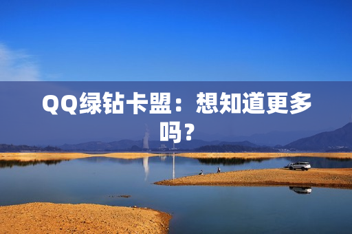 QQ绿钻卡盟：想知道更多吗？