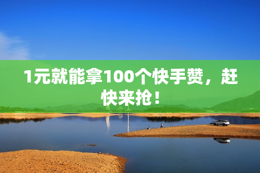 1元就能拿100个快手赞，赶快来抢！