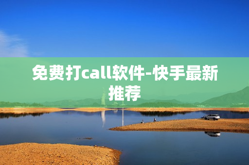 免费打call软件-快手最新推荐