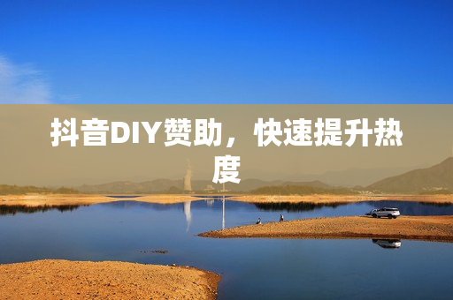 抖音DIY赞助，快速提升热度