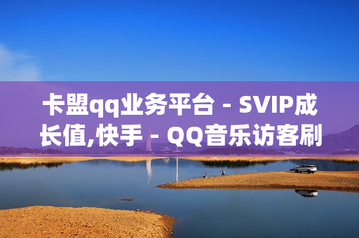 卡盟qq业务平台 - SVIP成长值,快手 - QQ音乐访客刷100