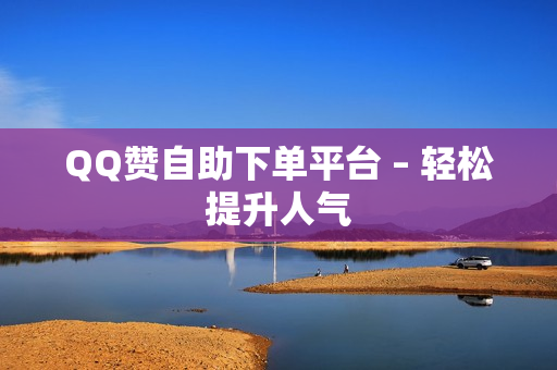 QQ赞自助下单平台 – 轻松提升人气