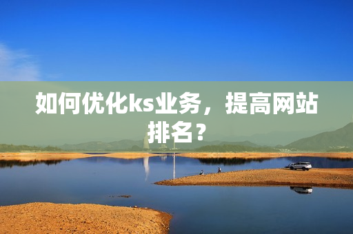 如何优化ks业务，提高网站排名？