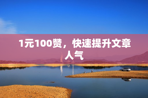 1元100赞，快速提升文章人气