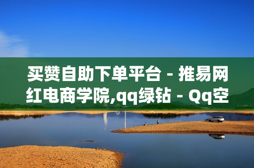 买赞自助下单平台 - 推易网红电商学院,qq绿钻 - Qq空间红人必备工具