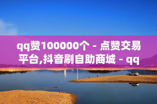 qq赞100000个 - 点赞交易平台,抖音刷自助商城 - qq充值最厉害三个网站