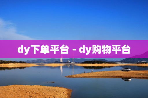 dy下单平台 - dy购物平台