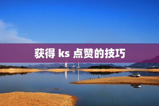 获得 ks 点赞的技巧