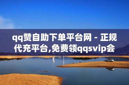 qq赞自助下单平台网 - 正规代充平台,免费领qqsvip会员 - 自助下单平台网站卡盟