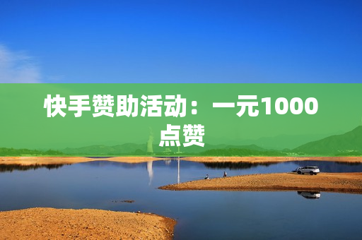 快手赞助活动：一元1000点赞