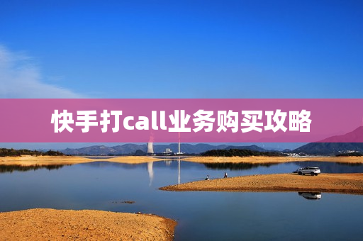 快手打call业务购买攻略