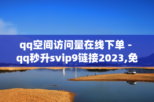 qq空间访问量在线下单 - qq秒升svip9链接2023,免费领qq黄钻软件 - 球球大作战低价刷爱心网