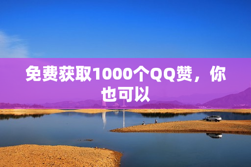 免费获取1000个QQ赞，你也可以