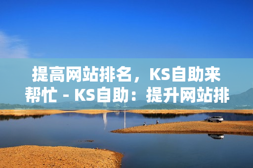 提高网站排名，KS自助来帮忙 - KS自助：提升网站排名