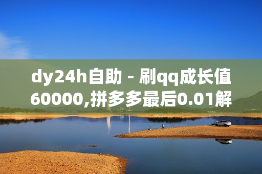 dy24h自助 - 刷qq成长值60000,拼多多最后0.01解决办法 - qq会员业务网站