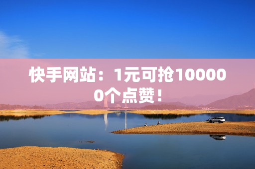 快手网站：1元可抢100000个点赞！