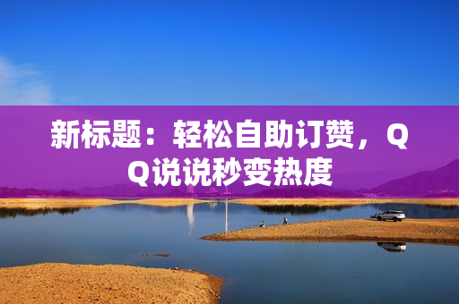 新标题：轻松自助订赞，QQ说说秒变热度