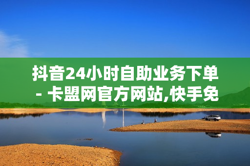 抖音24小时自助业务下单 - 卡盟网官方网站,快手免费上热门网站 - 快手call业务