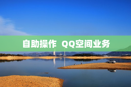 自助操作  QQ空间业务